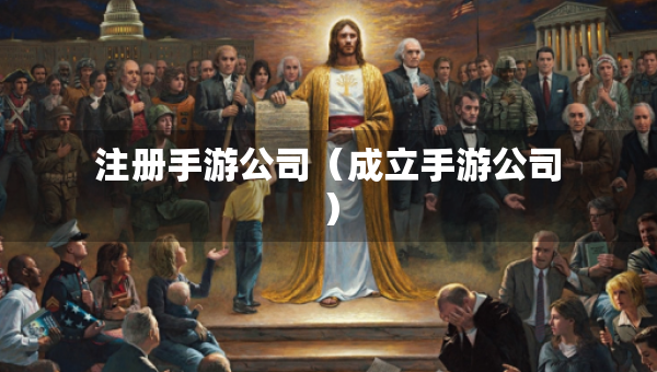 注册手游公司（成立手游公司）