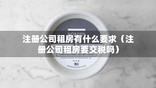 注册公司租房有什么要求（注册公司租房要交税吗）