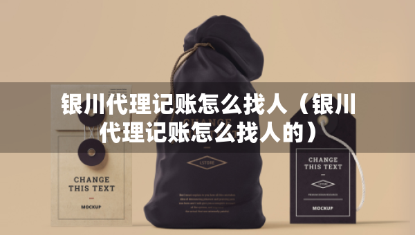银川代理记账怎么找人（银川代理记账怎么找人的）
