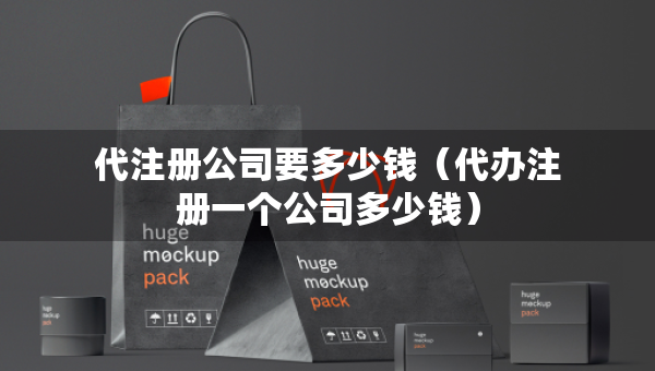 代注册公司要多少钱（代办注册一个公司多少钱）