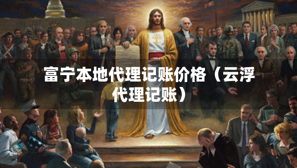 富宁本地代理记账价格(云浮代理记账) 富宁本地代理记账价格(云浮代理记账)