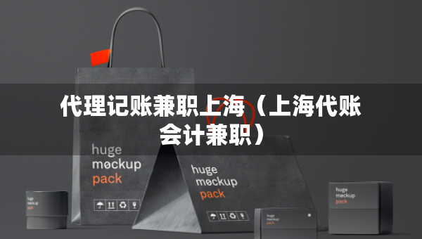 代理记账兼职上海（上海代账会计兼职）