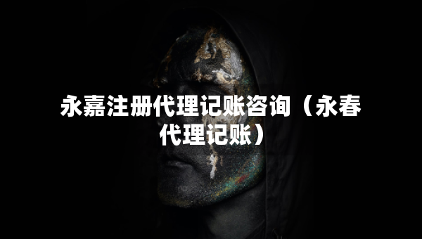 永嘉注册代理记账咨询（永春代理记账）