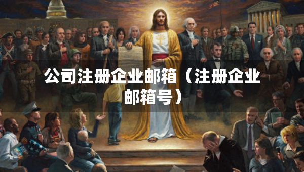 公司注册企业邮箱（注册企业邮箱号）