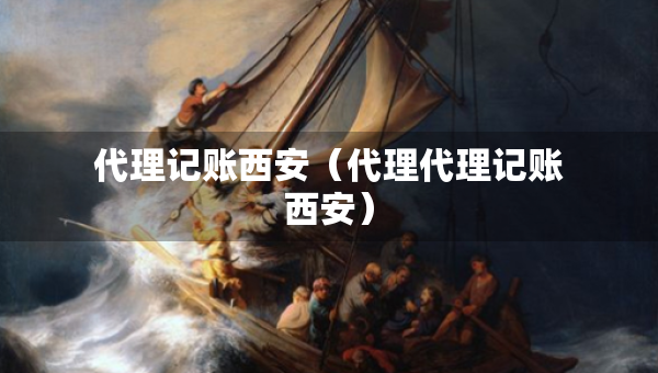 代理记账西安（代理代理记账西安）