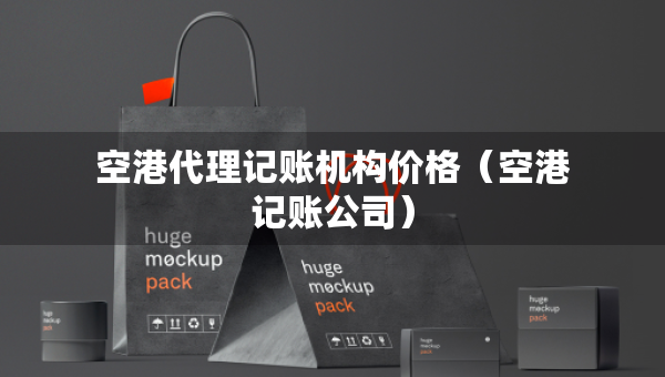 空港代理记账机构价格（空港记账公司）
