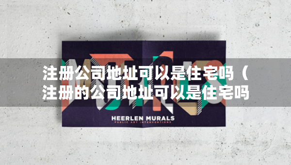 注册公司地址可以是住宅吗（注册的公司地址可以是住宅吗）