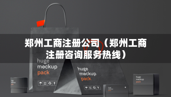 郑州工商注册公司（郑州工商注册咨询服务热线）