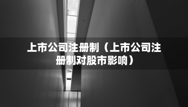 上市公司注册制（上市公司注册制对股市影响）