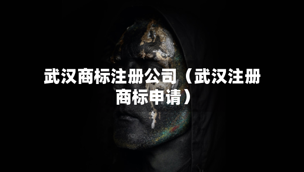 武汉商标注册公司（武汉注册商标申请）