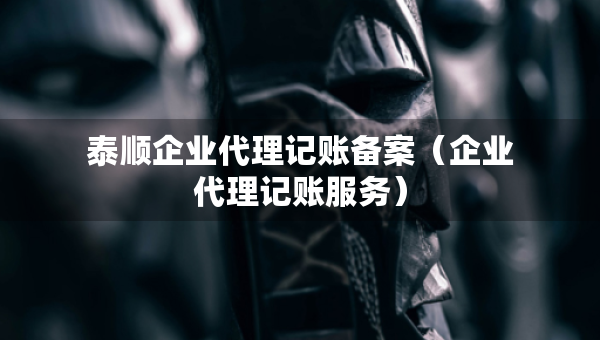 泰顺企业代理记账备案（企业代理记账服务）