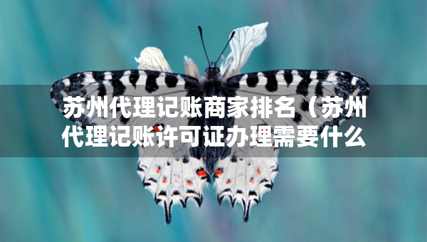 苏州代理记账商家排名（苏州代理记账许可证办理需要什么条件）