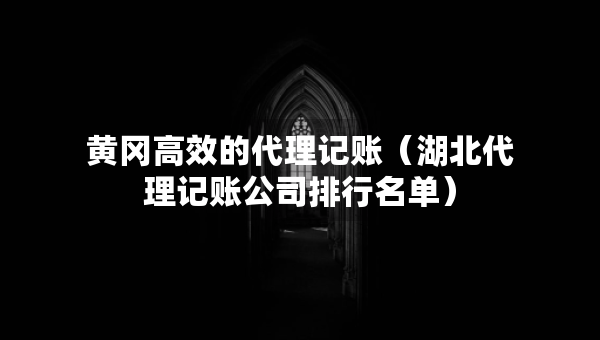 黄冈高效的代理记账（湖北代理记账公司排行名单）