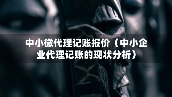 中小微代理记账报价（中小企业代理记账的现状分析）