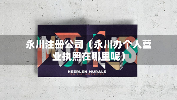 永川注册公司（永川办个人营业执照在哪里呢）