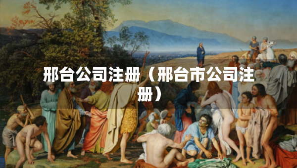 邢台公司注册（邢台市公司注册）