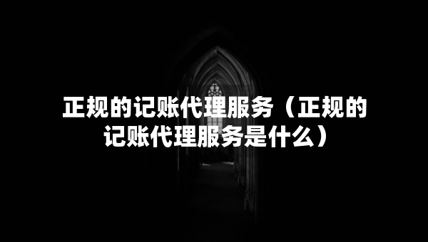 正规的记账代理服务（正规的记账代理服务是什么）