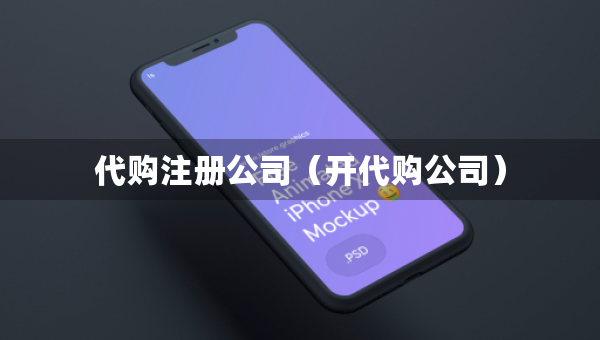 代购注册公司（开代购公司）