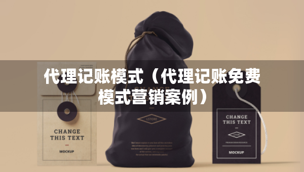 代理记账模式(代理记账免费模式营销案例) 代理记账模式(代理记账免费模式营销案例)