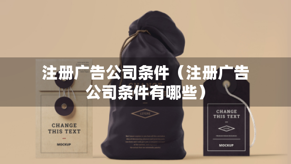 注册广告公司条件（注册广告公司条件有哪些）