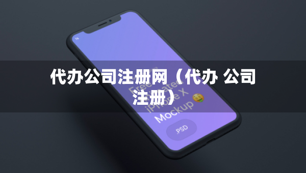 代办公司注册网（代办 公司注册）
