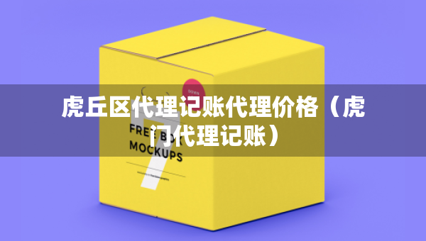 虎丘区代理记账代理价格（虎门代理记账）