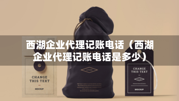 西湖企业代理记账电话（西湖企业代理记账电话是多少）
