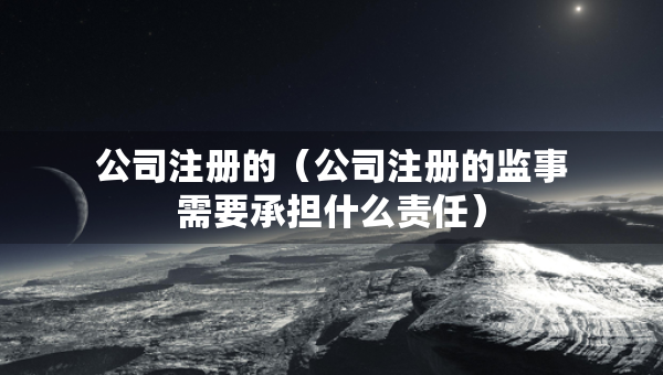 公司注册的（公司注册的监事需要承担什么责任）