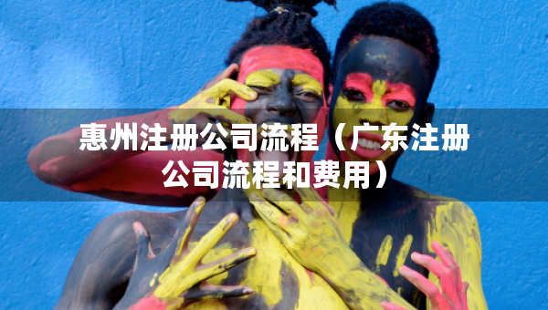 惠州注册公司流程（广东注册公司流程和费用）