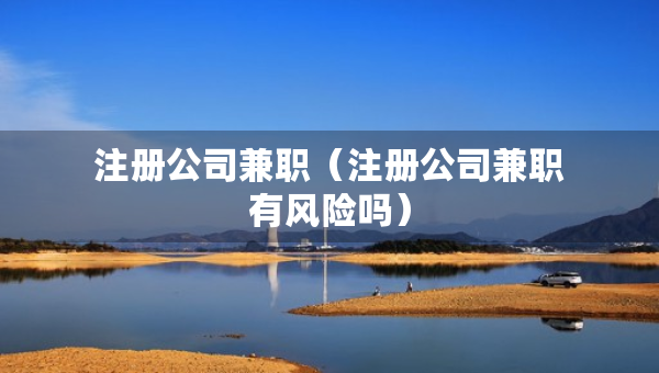 注册公司兼职（注册公司兼职有风险吗）