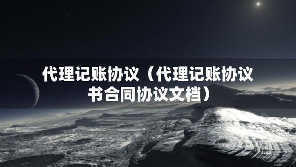 代理记账协议（代理记账协议书合同协议文档）