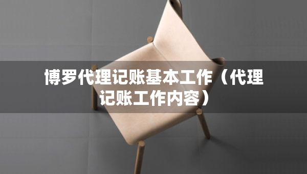 博罗代理记账基本工作（代理记账工作内容）