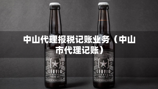 中山代理报税记账业务（中山市代理记账）