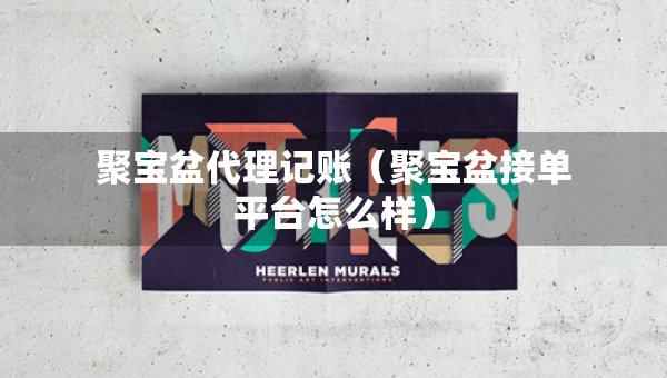 聚宝盆代理记账（聚宝盆接单平台怎么样）