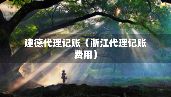 建德代理记账（浙江代理记账费用）