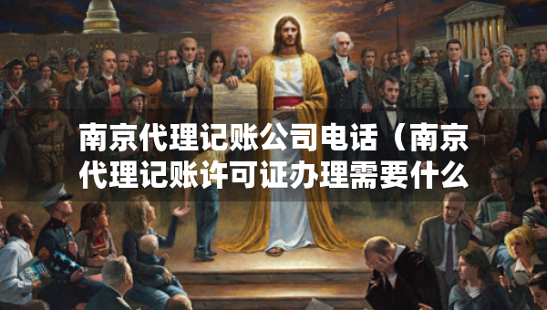 南京代理记账公司电话（南京代理记账许可证办理需要什么条件）