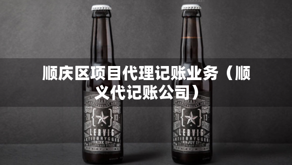 顺庆区项目代理记账业务（顺义代记账公司）