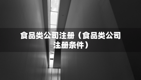 食品类公司注册（食品类公司注册条件）