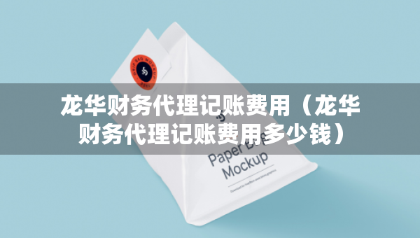 龙华财务代理记账费用（龙华财务代理记账费用多少钱）