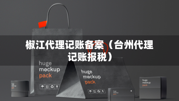 椒江代理记账备案（台州代理记账报税）