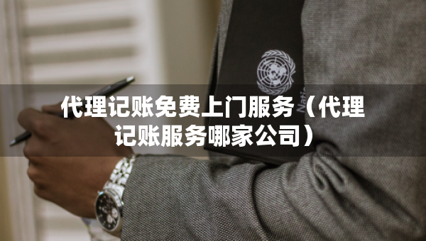 代理记账免费上门服务（代理记账服务哪家公司）