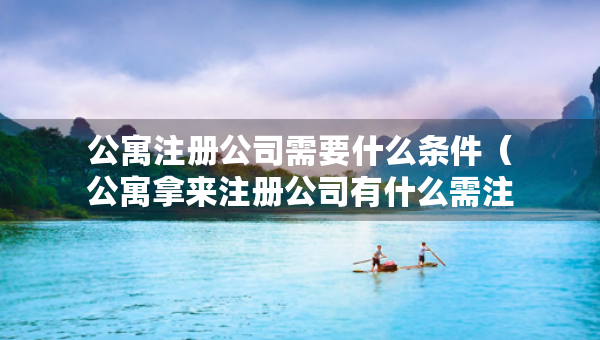 公寓注册公司需要什么条件（公寓拿来注册公司有什么需注意）