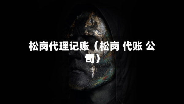 松岗代理记账（松岗 代账 公司）