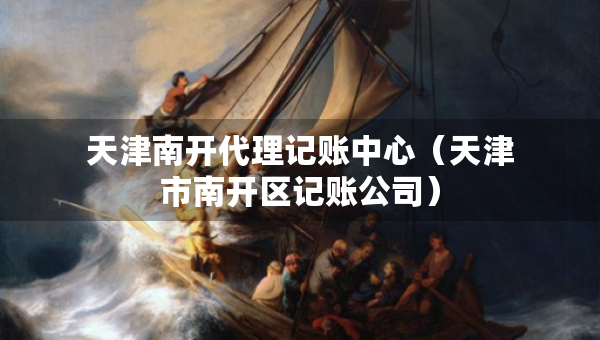 天津南开代理记账中心（天津市南开区记账公司）