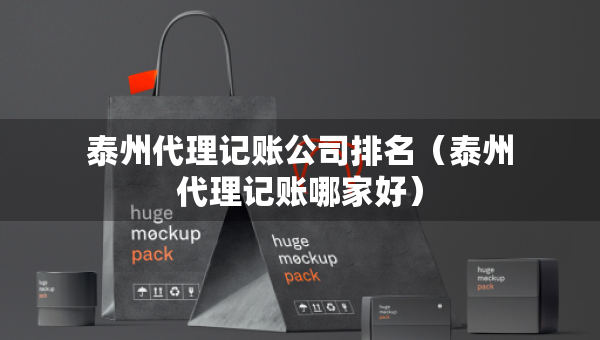泰州代理记账公司排名(泰州代理记账哪家好) 泰州代理记账公司排名(泰州代理记账哪家好)