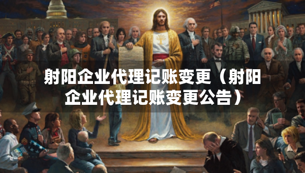 射阳企业代理记账变更（射阳企业代理记账变更公告）