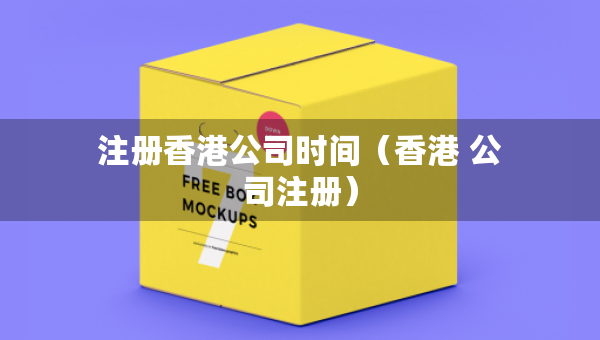 注册香港公司时间（香港 公司注册）