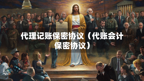 代理记账保密协议（代账会计保密协议）
