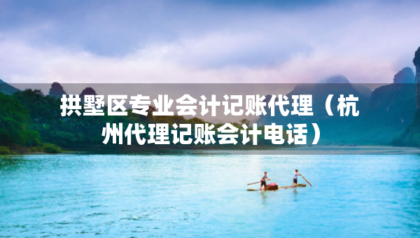 拱墅区专业会计记账代理（杭州代理记账会计电话）