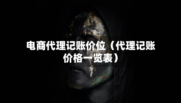 电商代理记账价位（代理记账价格一览表）